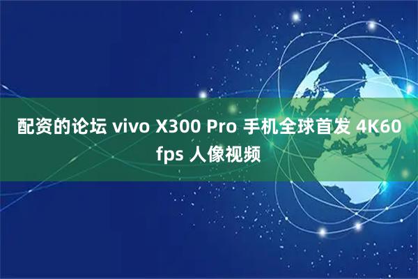 配资的论坛 vivo X300 Pro 手机全球首发 4K60fps 人像视频