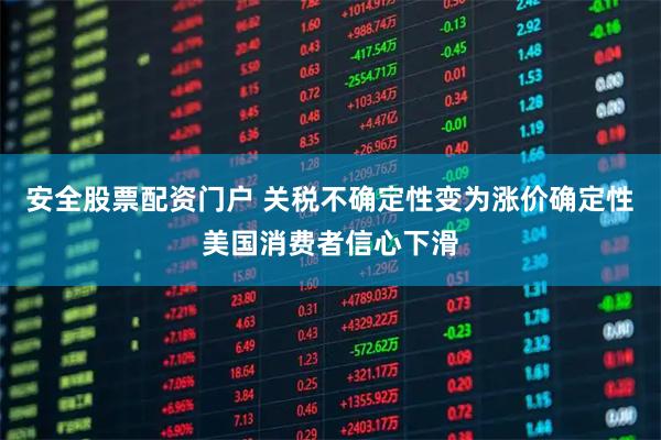 安全股票配资门户 关税不确定性变为涨价确定性　美国消费者信心下滑
