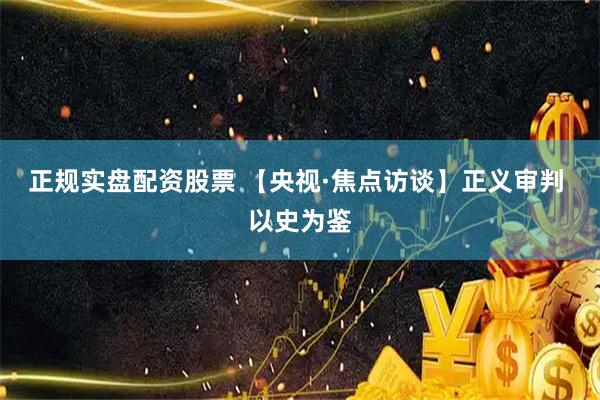 正规实盘配资股票 【央视·焦点访谈】正义审判 以史为鉴