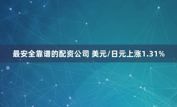 最安全靠谱的配资公司 美元/日元上涨1.31%