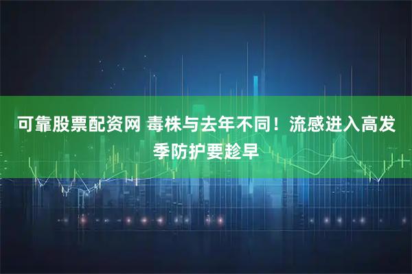 可靠股票配资网 毒株与去年不同！流感进入高发季防护要趁早