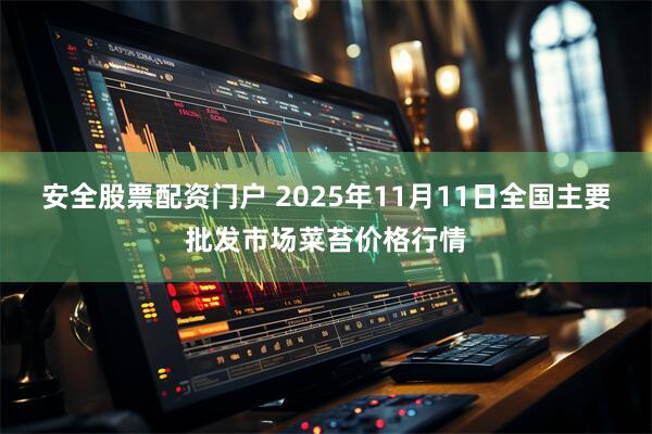 安全股票配资门户 2025年11月11日全国主要批发市场菜苔价格行情