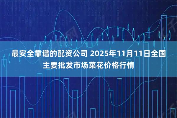 最安全靠谱的配资公司 2025年11月11日全国主要批发市场菜花价格行情