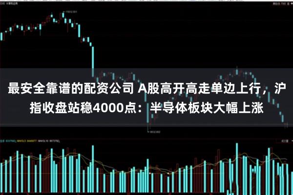 最安全靠谱的配资公司 A股高开高走单边上行，沪指收盘站稳4000点：半导体板块大幅上涨