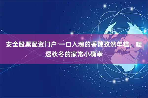 安全股票配资门户 一口入魂的香辣孜然年糕，暖透秋冬的家常小确幸