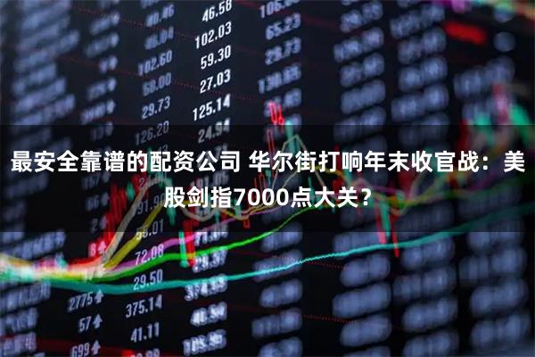 最安全靠谱的配资公司 华尔街打响年末收官战：美股剑指7000点大关？