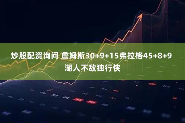 炒股配资询问 詹姆斯30+9+15弗拉格45+8+9 湖人不敌独行侠